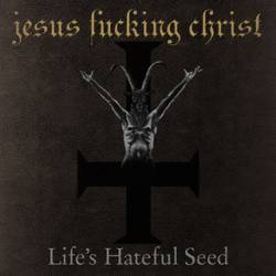 Jesus Fucking Christ : Life's Hateful Seed